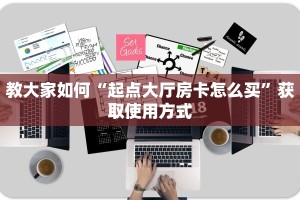 教大家如何“起点大厅房卡怎么买”获取使用方式
