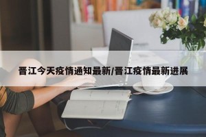 晋江今天疫情通知最新/晋江疫情最新进展