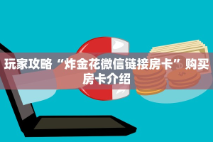 玩家攻略“炸金花微信链接房卡”购买房卡介绍