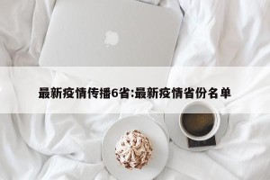 最新疫情传播6省:最新疫情省份名单
