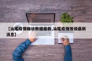 【汕尾疫情确诊数据最新,汕尾疫情等级最新消息】