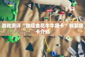游戏测评“微信金花牛牛房卡”购买房卡介绍