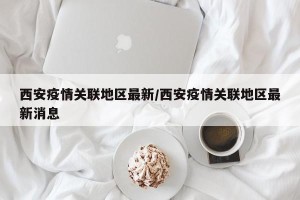 西安疫情关联地区最新/西安疫情关联地区最新消息