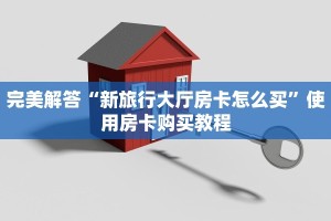 完美解答“新旅行大厅房卡怎么买”使用房卡购买教程