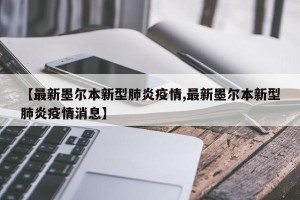 【最新墨尔本新型肺炎疫情,最新墨尔本新型肺炎疫情消息】