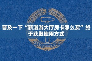 盘点一款“牛牛房间卡怎么购买”教程房卡使用方式
