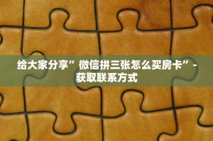 给大家分享”微信拼三张怎么买房卡”-获取联系方式