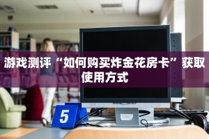 游戏测评“如何购买炸金花房卡”获取使用方式