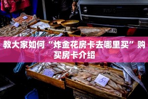 教大家如何“炸金花房卡去哪里买”购买房卡介绍