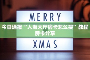 今日通报“人海大厅房卡怎么买”教程房卡分享