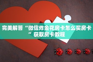 完美解答“微信炸金花房卡怎么买房卡”获取房卡教程