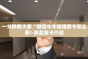 一分钟教大家“微信牛牛链接房卡怎么弄!-购买房卡介绍