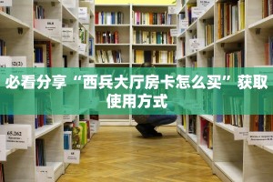 必看分享“西兵大厅房卡怎么买”获取使用方式