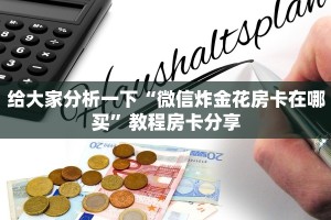 给大家分析一下“微信炸金花房卡在哪买”教程房卡分享