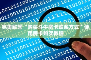 完美解答“购买斗牛房卡联系方式”使用房卡购买教程
