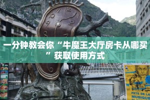 一分钟教会你“牛魔王大厅房卡从哪买”获取使用方式