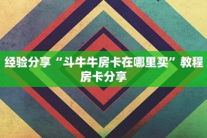 经验分享“斗牛牛房卡在哪里买”教程房卡分享