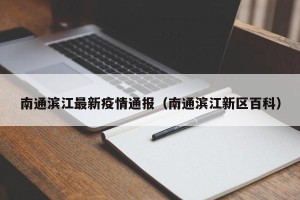 南通滨江最新疫情通报（南通滨江新区百科）