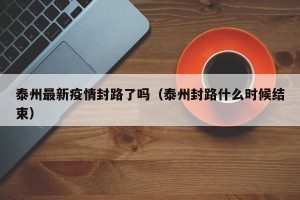 泰州最新疫情封路了吗（泰州封路什么时候结束）