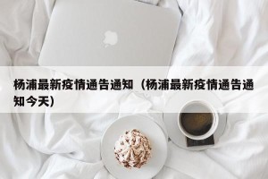 杨浦最新疫情通告通知（杨浦最新疫情通告通知今天）