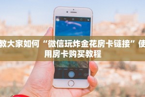 教大家如何“微信玩炸金花房卡链接”使用房卡购买教程