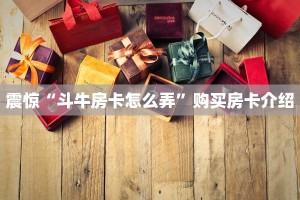 震惊“斗牛房卡怎么弄”购买房卡介绍