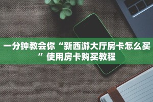 一分钟教会你“新西游大厅房卡怎么买”使用房卡购买教程