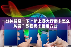 一分钟普及一下“新上游大厅房卡怎么购买”教程房卡使用方式