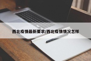 西北疫情最新要求/西北疫情情况怎样