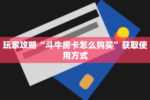 玩家攻略“斗牛房卡怎么购买”获取使用方式
