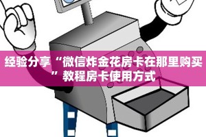 经验分享“微信炸金花房卡在那里购买”教程房卡使用方式