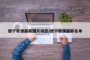 西宁疫情最新图片动态/西宁疫情最新名单