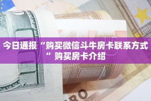 今日通报“购买微信斗牛房卡联系方式”购买房卡介绍