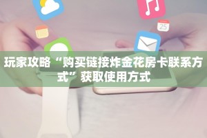 玩家攻略“购买链接炸金花房卡联系方式”获取使用方式