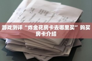 游戏测评“炸金花房卡去哪里买”购买房卡介绍