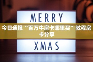 今日通报“百万牛房卡哪里买”教程房卡分享