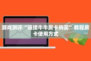 游戏测评“链接牛牛房卡购买”教程房卡使用方式