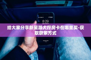 给大家分享新星游大厅房卡在哪里买-获取联系方式