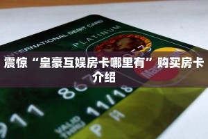 震惊“皇豪互娱房卡哪里有”购买房卡介绍