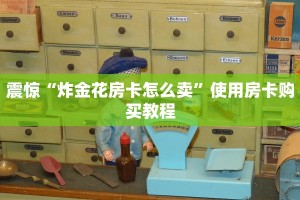 震惊“炸金花房卡怎么卖”使用房卡购买教程
