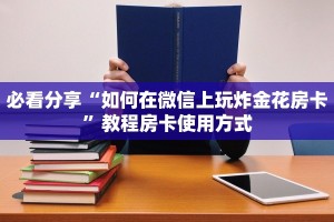 必看分享“如何在微信上玩炸金花房卡”教程房卡使用方式