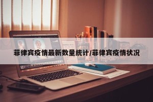 菲律宾疫情最新数量统计/菲律宾疫情状况