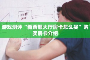 游戏测评“新西部大厅房卡怎么买”购买房卡介绍