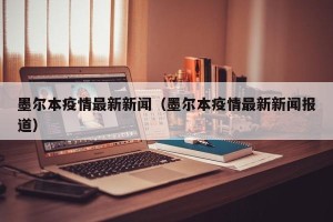 墨尔本疫情最新新闻（墨尔本疫情最新新闻报道）