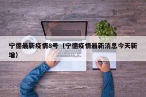 宁德最新疫情8号（宁德疫情最新消息今天新增）