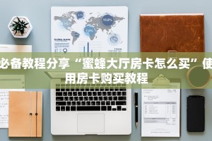 必备教程分享“蜜蜂大厅房卡怎么买”使用房卡购买教程