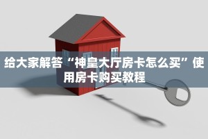 给大家解答“神皇大厅房卡怎么买”使用房卡购买教程