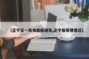 【正宁五一疫情最新通告,正宁县疫情情况】