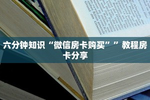 六分钟知识“微信房卡购买””教程房卡分享