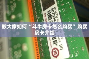 教大家如何“斗牛房卡怎么购买”购买房卡介绍